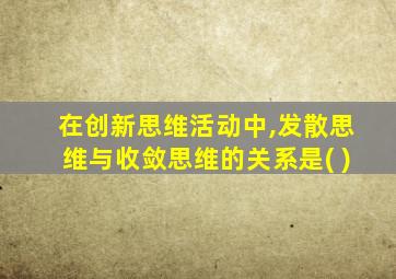 在创新思维活动中,发散思维与收敛思维的关系是( )